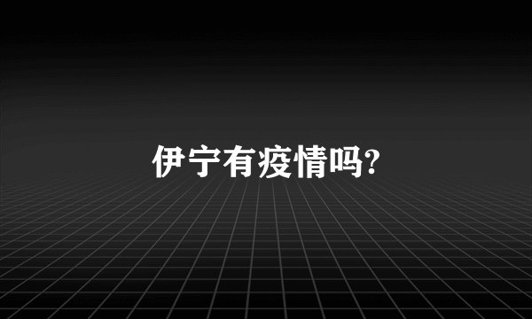 伊宁有疫情吗?