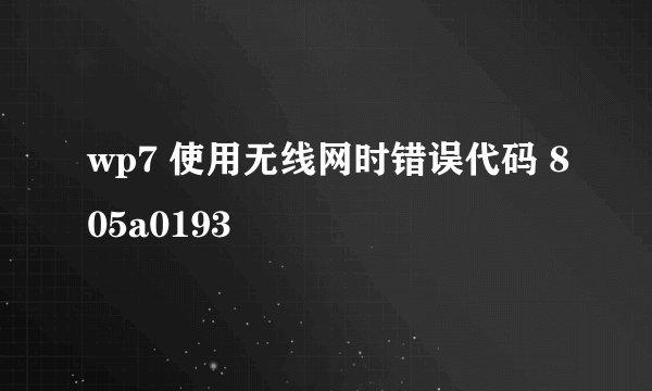wp7 使用无线网时错误代码 805a0193