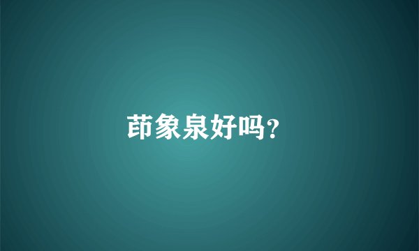 茚象泉好吗？