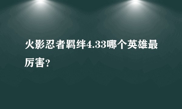 火影忍者羁绊4.33哪个英雄最厉害？
