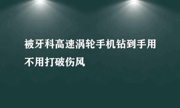 被牙科高速涡轮手机钻到手用不用打破伤风
