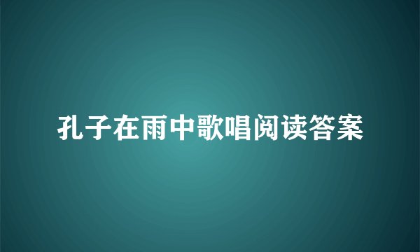 孔子在雨中歌唱阅读答案