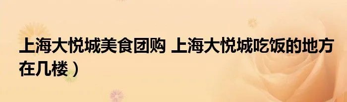 上海大悦城美食团购 上海大悦城吃饭的地方在几楼）