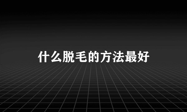 什么脱毛的方法最好