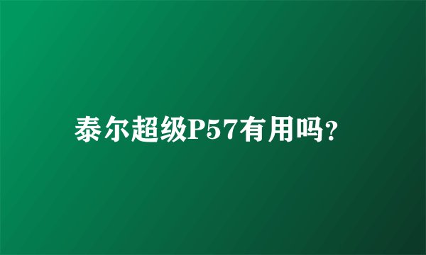 泰尔超级P57有用吗？