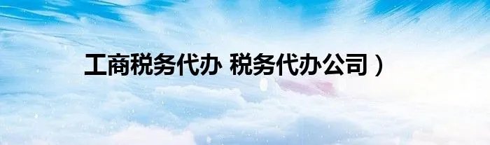 工商税务代办 税务代办公司）
