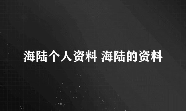 海陆个人资料 海陆的资料