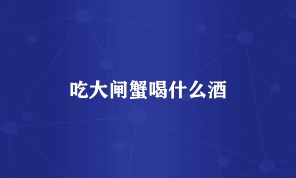 吃大闸蟹喝什么酒