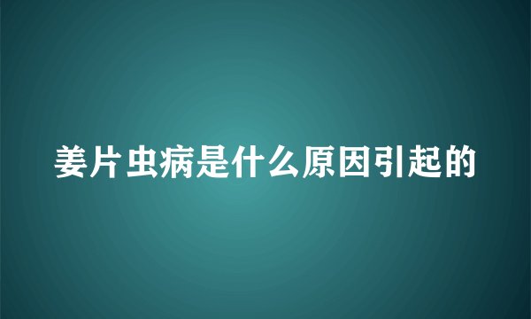 姜片虫病是什么原因引起的