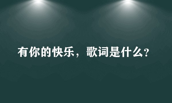 有你的快乐，歌词是什么？