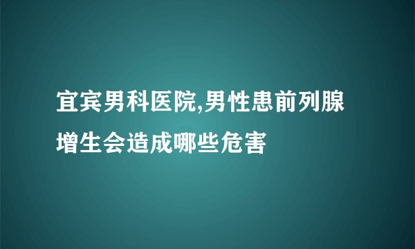 宜宾男科医院,男性患前列腺增生会造成哪些危害