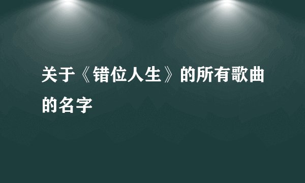 关于《错位人生》的所有歌曲的名字