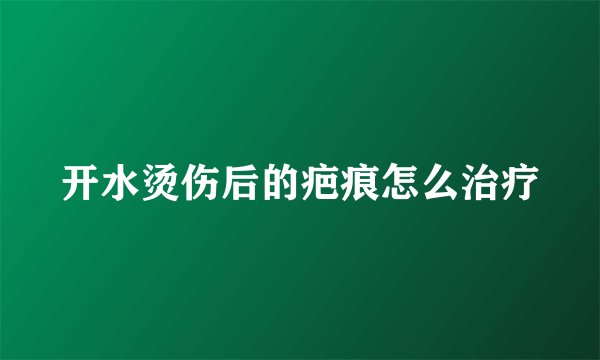 开水烫伤后的疤痕怎么治疗