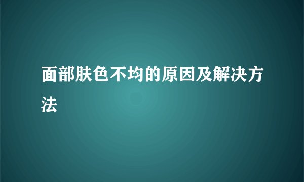 面部肤色不均的原因及解决方法