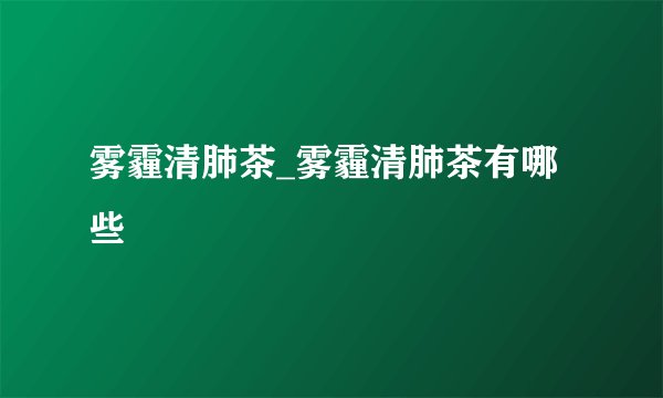 雾霾清肺茶_雾霾清肺茶有哪些