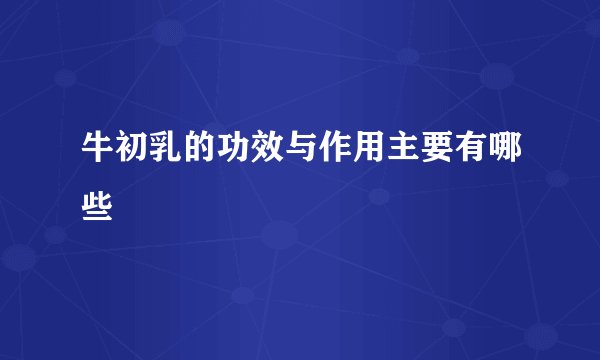 牛初乳的功效与作用主要有哪些