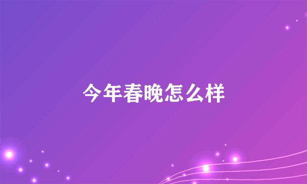 今年春晚怎么样