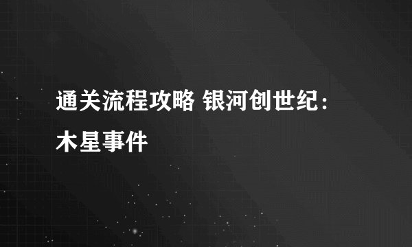 通关流程攻略 银河创世纪：木星事件