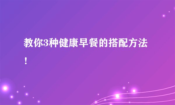 教你3种健康早餐的搭配方法！