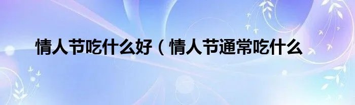 情人节吃什么好（情人节通常吃什么