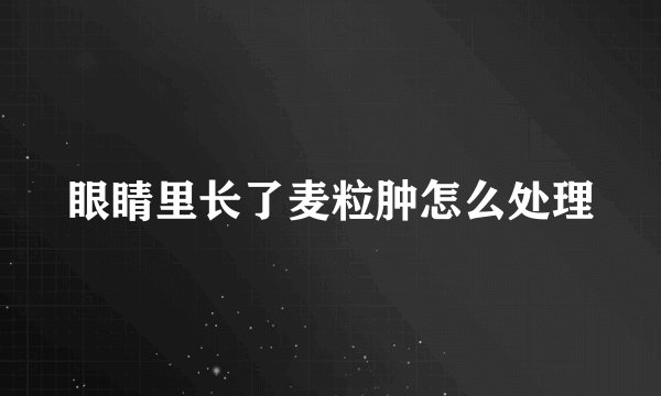 眼睛里长了麦粒肿怎么处理
