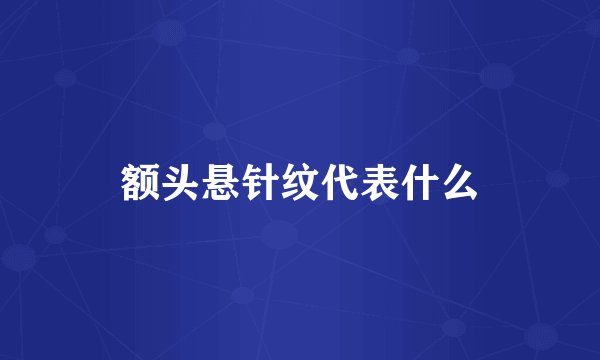 额头悬针纹代表什么