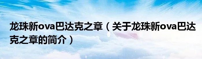龙珠新ova巴达克之章（关于龙珠新ova巴达克之章的简介）