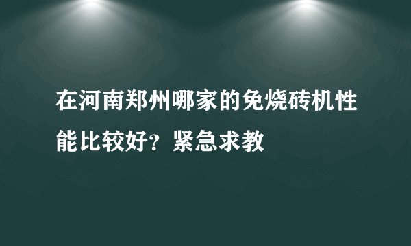 在河南郑州哪家的免烧砖机性能比较好？紧急求教