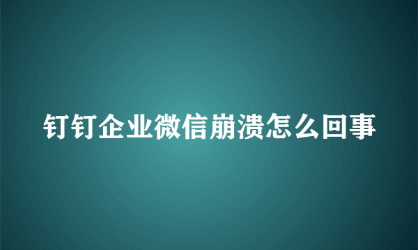 钉钉企业微信崩溃怎么回事