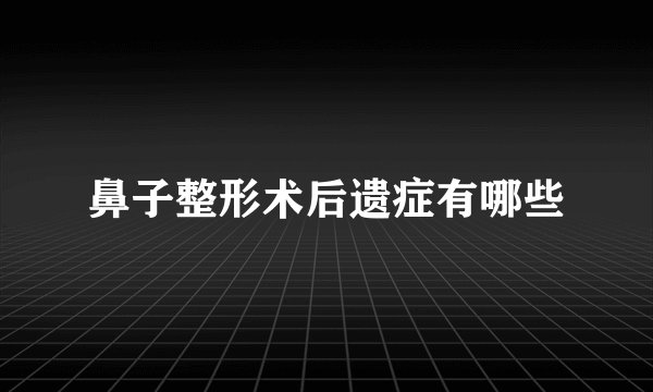 鼻子整形术后遗症有哪些