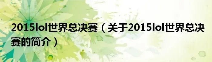 2015lol世界总决赛（关于2015lol世界总决赛的简介）