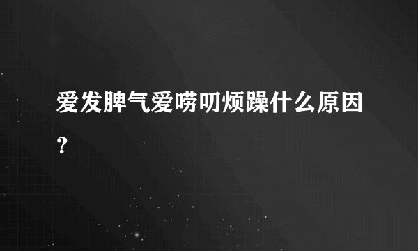 爱发脾气爱唠叨烦躁什么原因？