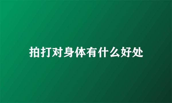 拍打对身体有什么好处