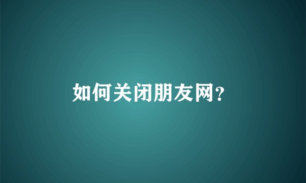 如何关闭朋友网?