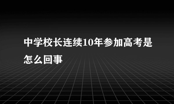 中学校长连续10年参加高考是怎么回事