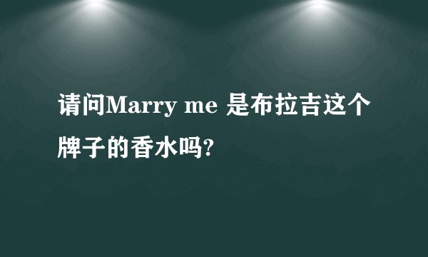 请问Marry me 是布拉吉这个牌子的香水吗?
