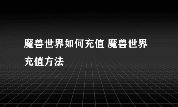 魔兽世界如何充值 魔兽世界充值方法