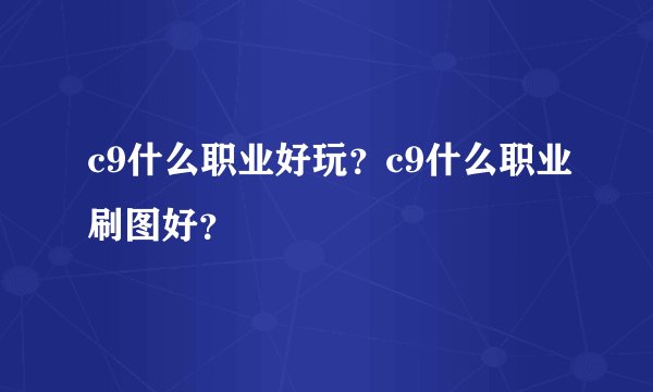 c9什么职业好玩？c9什么职业刷图好？