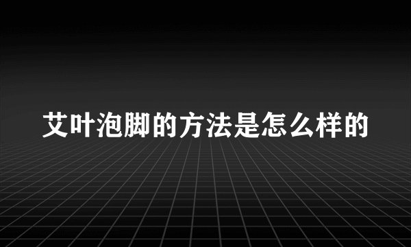 艾叶泡脚的方法是怎么样的