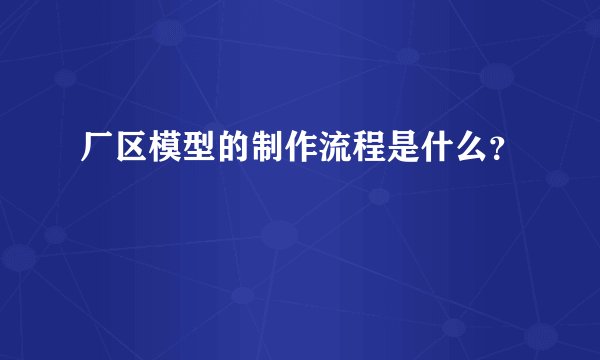 厂区模型的制作流程是什么？
