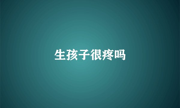 生孩子很疼吗