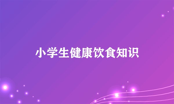 小学生健康饮食知识