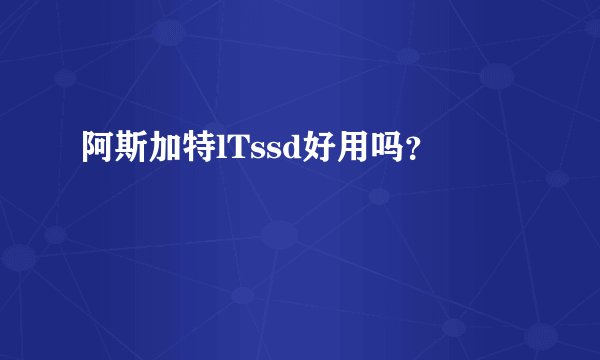 阿斯加特lTssd好用吗？