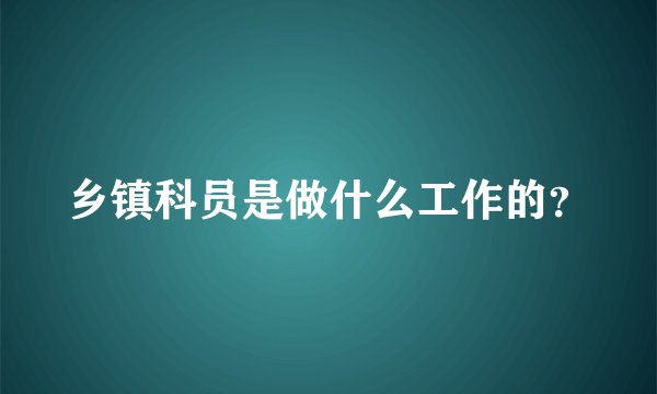 乡镇科员是做什么工作的？