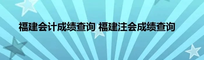 福建会计成绩查询 福建注会成绩查询