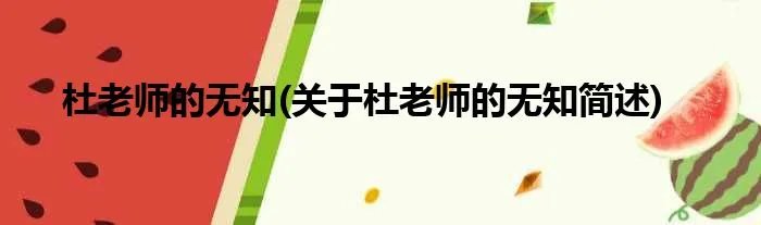 杜老师的无知(关于杜老师的无知简述)
