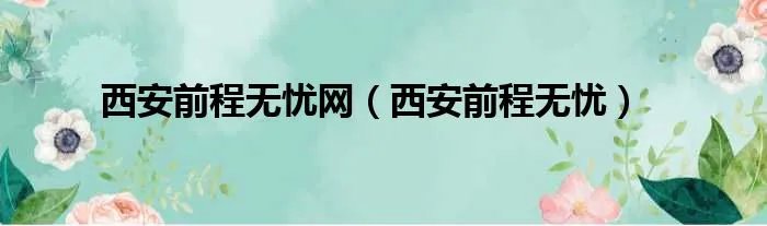 西安前程无忧网（西安前程无忧）