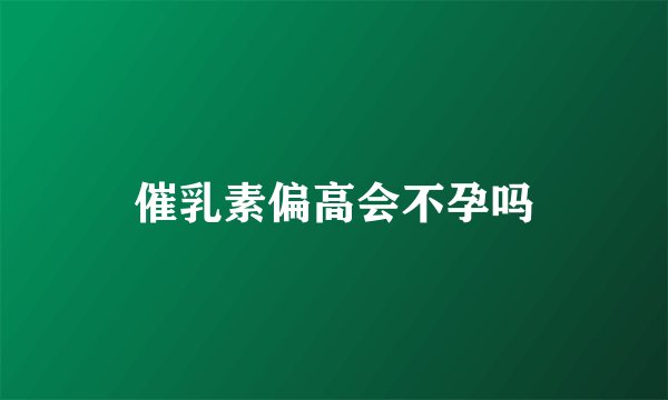 催乳素偏高会不孕吗