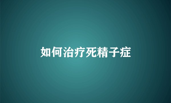 如何治疗死精子症