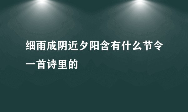 细雨成阴近夕阳含有什么节令一首诗里的